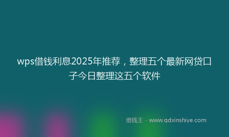 wps借钱利息2025年推荐，整理五个最新网贷口子今日整理这五个软件