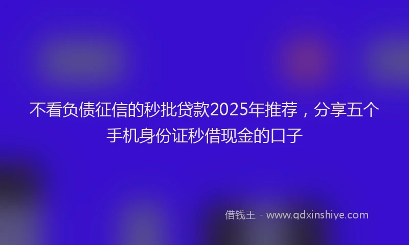 不看负债征信的秒批贷款2025年推荐，分享五个手机身份证秒借现金的口子