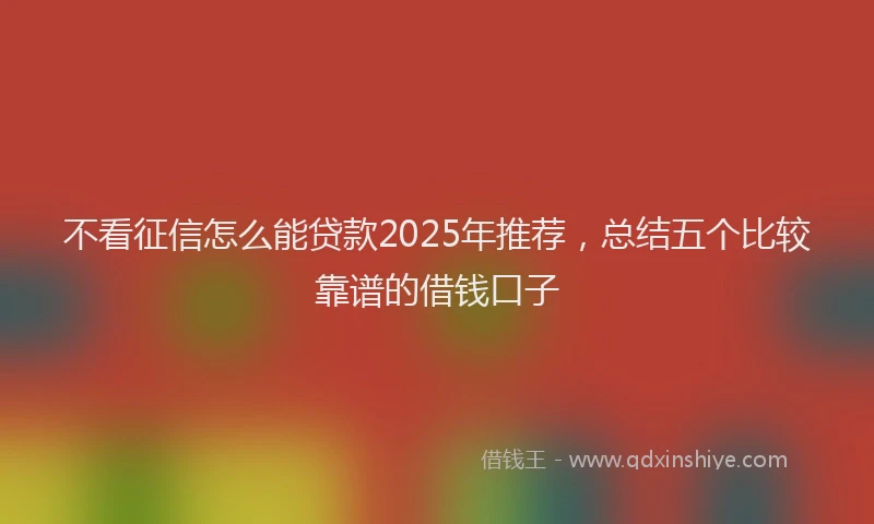 不看征信怎么能贷款2025年推荐，总结五个比较靠谱的借钱口子