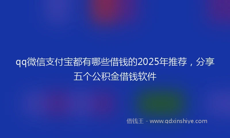 qq微信支付宝都有哪些借钱的2025年推荐，分享五个公积金借钱软件