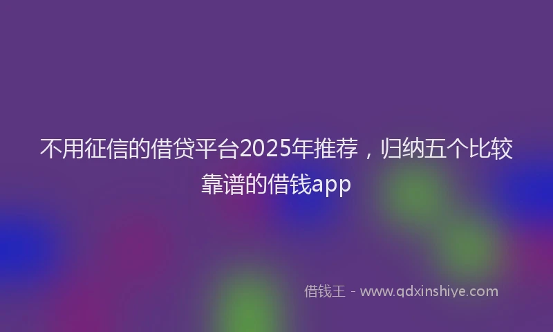不用征信的借贷平台2025年推荐，归纳五个比较靠谱的借钱app