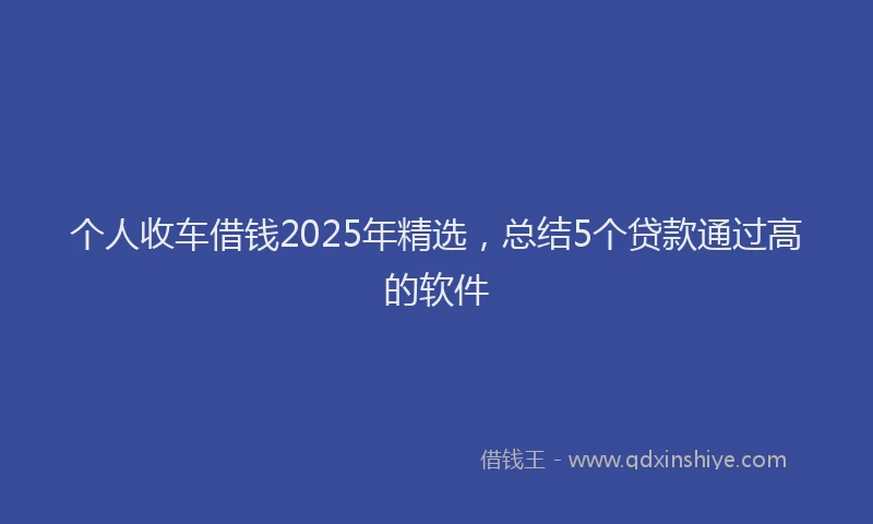 个人收车借钱2025年精选，总结5个贷款通过高的软件