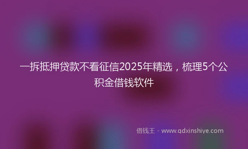 一拆抵押贷款不看征信2025年精选，梳理5个公积金借钱软件