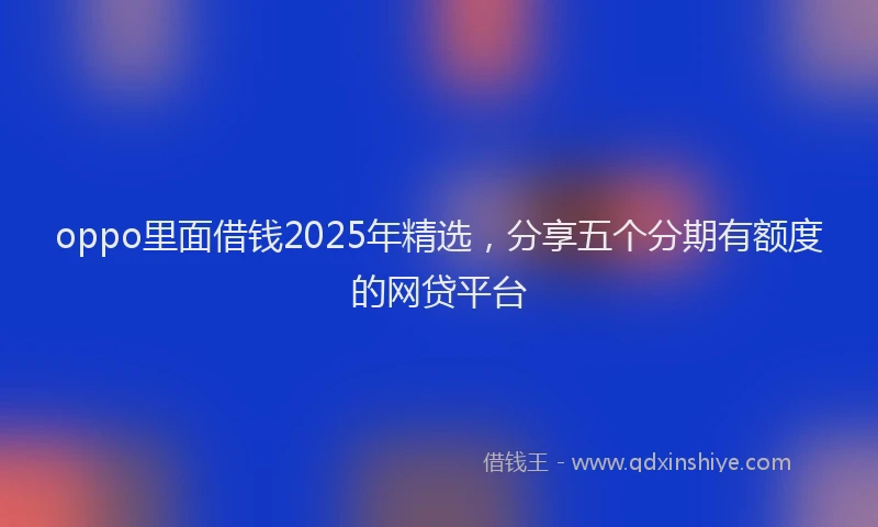 oppo里面借钱2025年精选，分享五个分期有额度的网贷平台