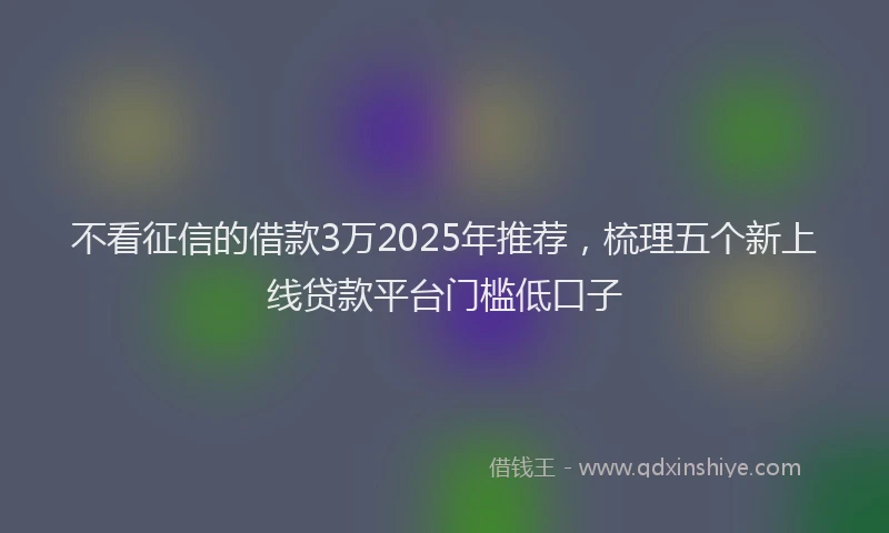 不看征信的借款3万2025年推荐，梳理五个新上线贷款平台门槛低口子