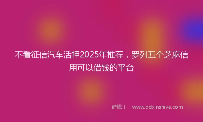 不看征信汽车活押2025年推荐，罗列五个芝麻信用可以借钱的平台