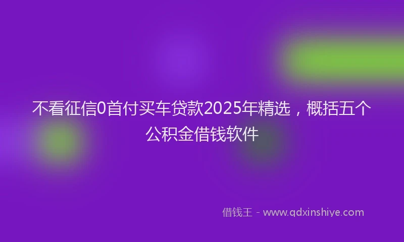 不看征信0首付买车贷款2025年精选，概括五个公积金借钱软件