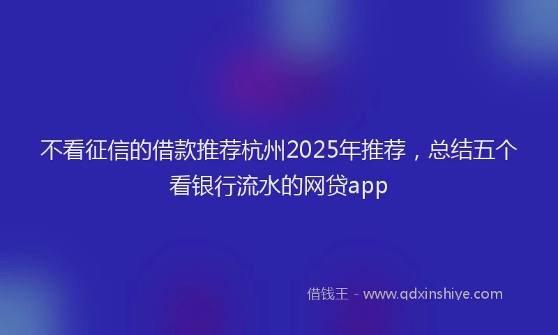 不看征信的借款推荐杭州2025年推荐，总结五个看银行流水的网贷app