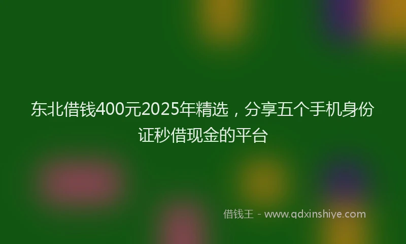 东北借钱400元2025年精选，分享五个手机身份证秒借现金的平台