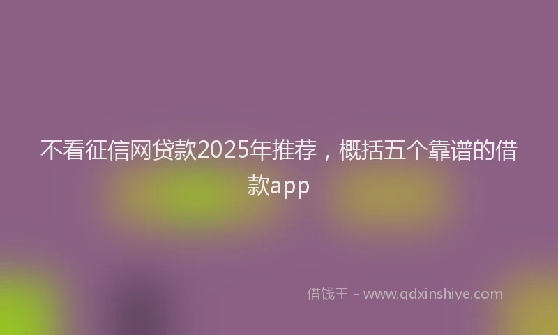不看征信网贷款2025年推荐，概括五个靠谱的借款app