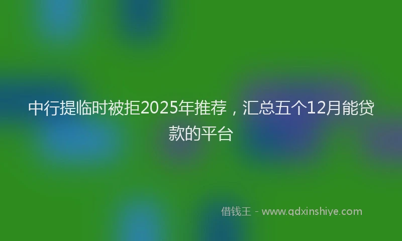 中行提临时被拒2025年推荐，汇总五个12月能贷款的平台