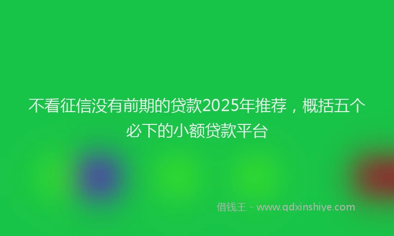 不看征信没有前期的贷款2025年推荐，概括五个必下的小额贷款平台