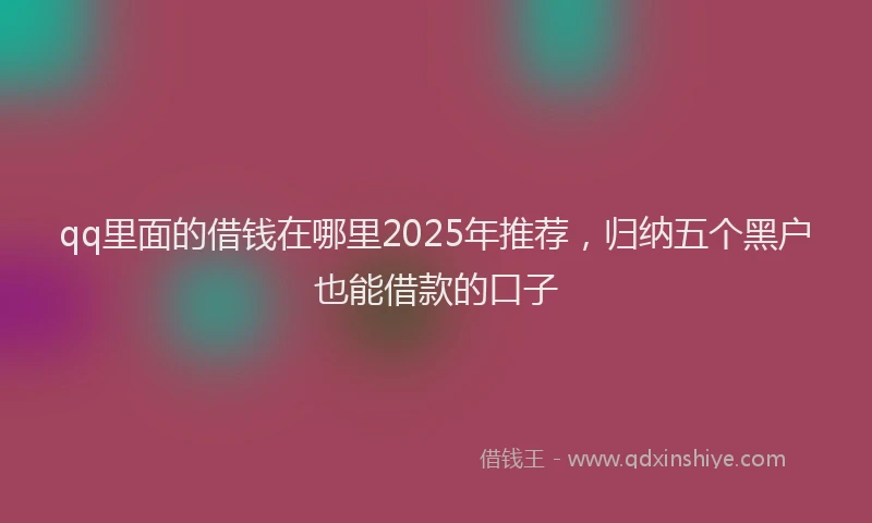 qq里面的借钱在哪里2025年推荐，归纳五个黑户也能借款的口子