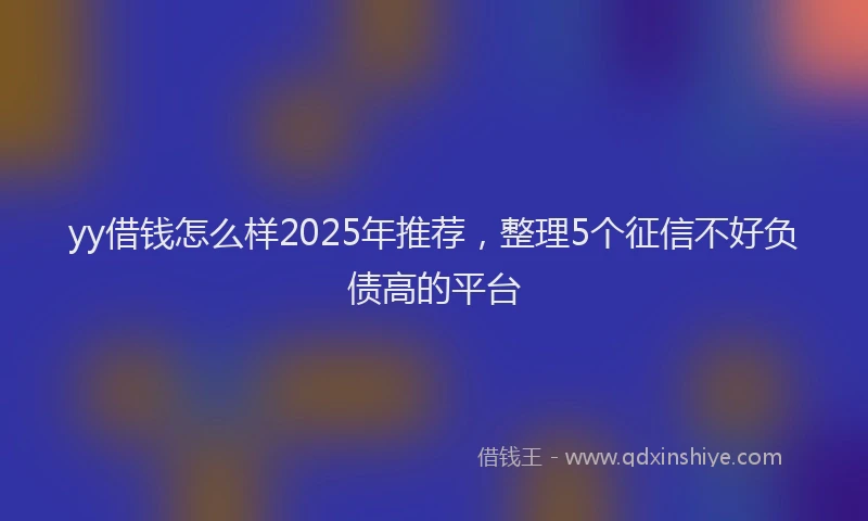 yy借钱怎么样2025年推荐，整理5个征信不好负债高的平台