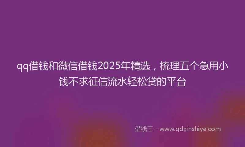 qq借钱和微信借钱2025年精选,梳理五个急用小钱不求征信流水轻松贷的平台