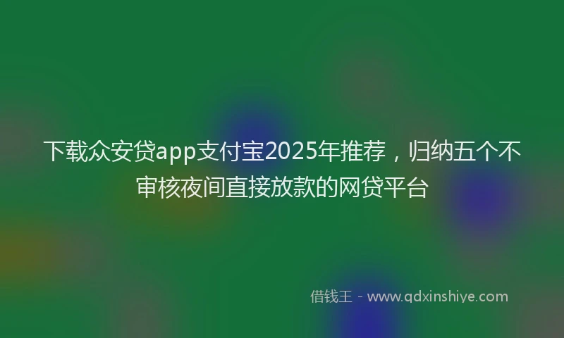 下载众安贷app支付宝2025年推荐，归纳五个不审核夜间直接放款的网贷平台