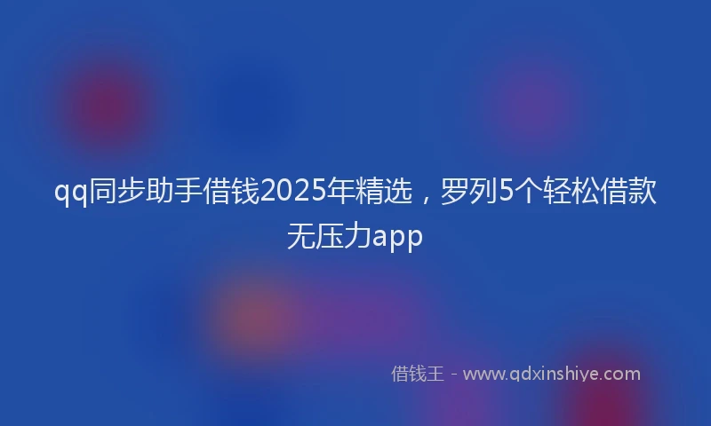 qq同步助手借钱2025年精选，罗列5个轻松借款无压力app