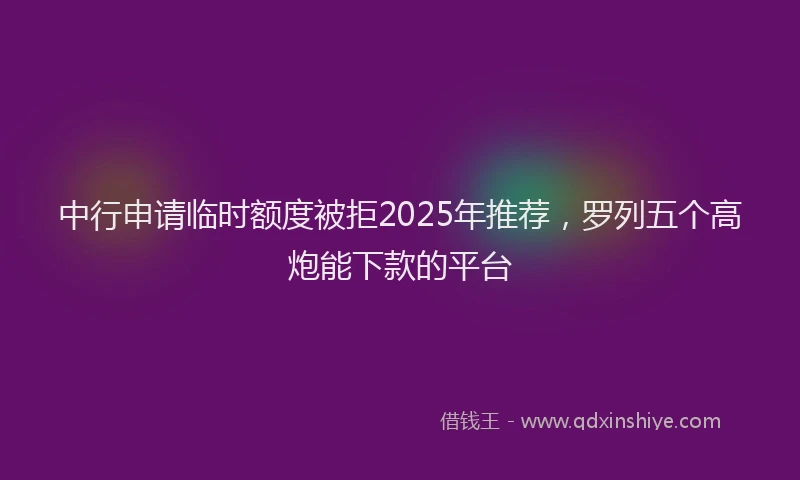 中行申请临时额度被拒2025年推荐，罗列五个高炮能下款的平台