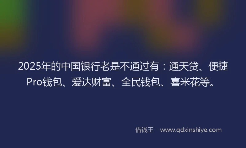 2025年的中国银行老是不通过有：通天贷、便捷Pro钱包、爱达财富、全民钱包、喜米花等。