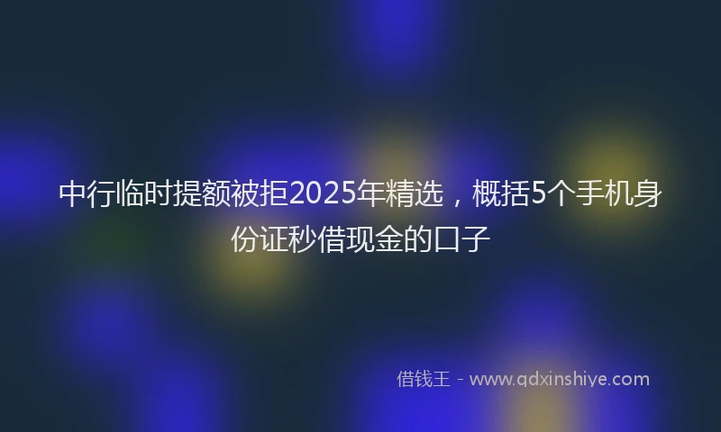 中行临时提额被拒2025年精选，概括5个手机身份证秒借现金的口子