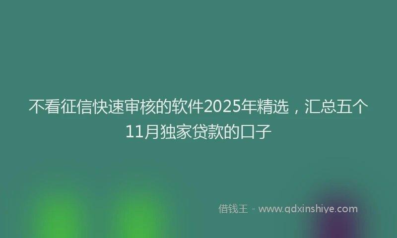 不看征信快速审核的软件2025年精选，汇总五个11月独家贷款的口子