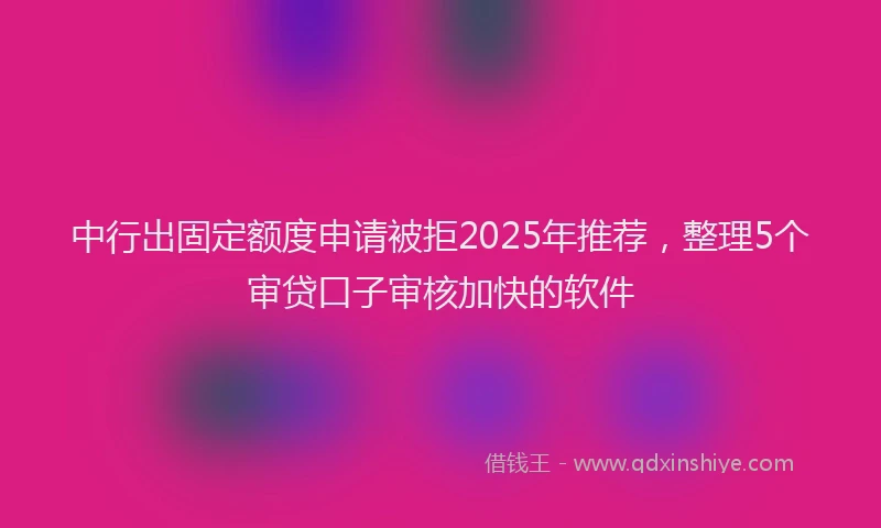 中行出固定额度申请被拒2025年推荐，整理5个审贷口子审核加快的软件