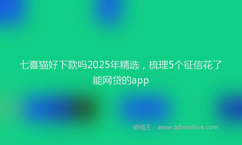 七喜猫好下款吗2025年精选，梳理5个征信花了能网贷的app