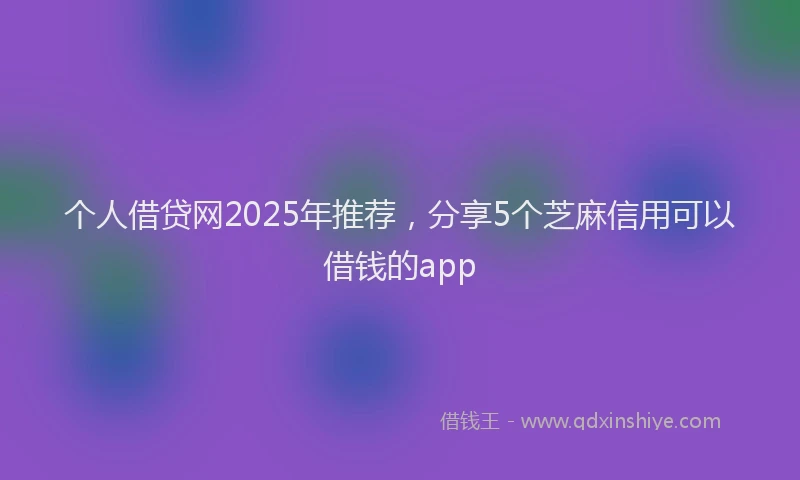 个人借贷网2025年推荐，分享5个芝麻信用可以借钱的app