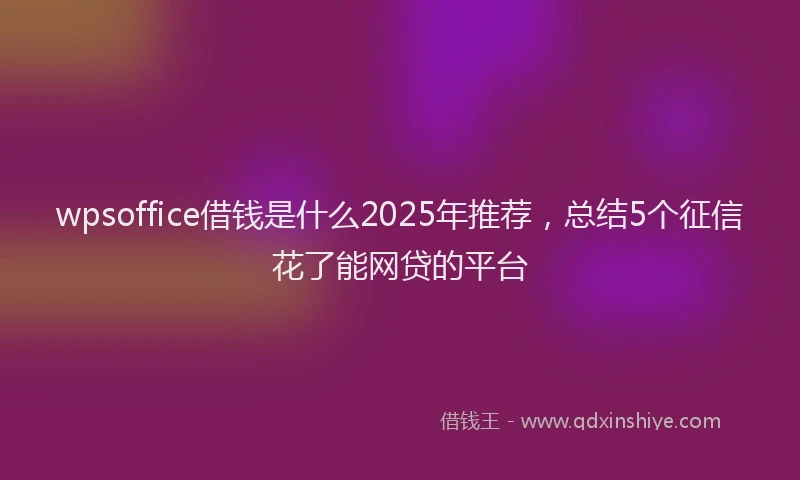 wpsoffice借钱是什么2025年推荐，总结5个征信花了能网贷的平台