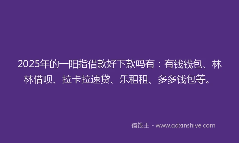 2025年的一阳指借款好下款吗有：有钱钱包、林林借呗、拉卡拉速贷、乐租租、多多钱包等。