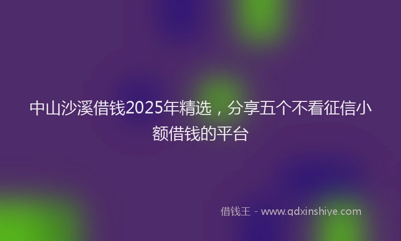 中山沙溪借钱2025年精选，分享五个不看征信小额借钱的平台