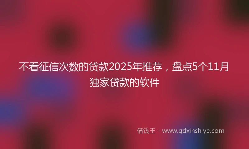 不看征信次数的贷款2025年推荐，盘点5个11月独家贷款的软件
