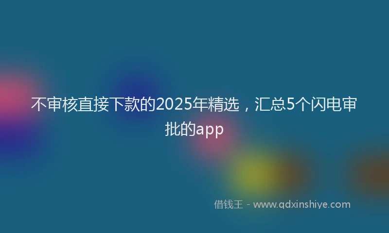 不审核直接下款的2025年精选，汇总5个闪电审批的app
