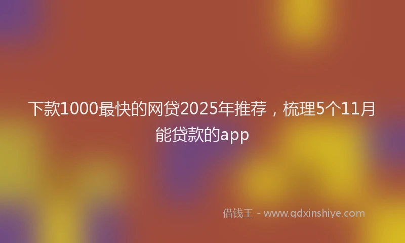 下款1000最快的网贷2025年推荐,梳理5个11月能贷款的app