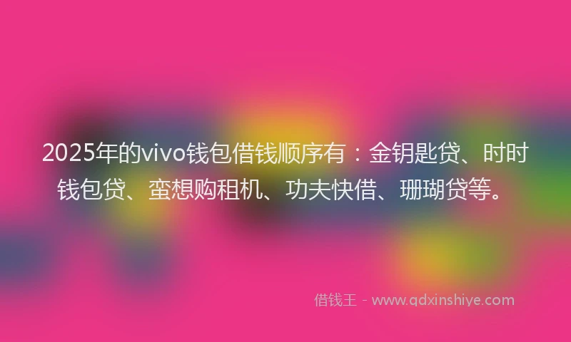 2025年的vivo钱包借钱顺序有:金钥匙贷、时时钱包贷、蛮想购租机、功夫快借、珊瑚贷等。