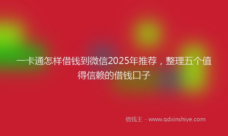 一卡通怎样借钱到微信2025年推荐，整理五个值得信赖的借钱口子