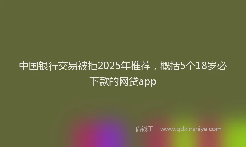 中国银行交易被拒2025年推荐，概括5个18岁必下款的网贷app