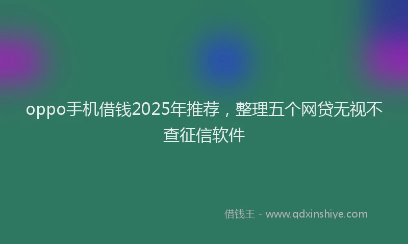 oppo手机借钱2025年推荐，整理五个网贷无视不查征信软件