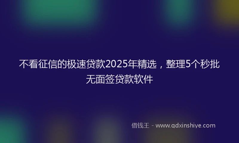 不看征信的极速贷款2025年精选，整理5个秒批无面签贷款软件
