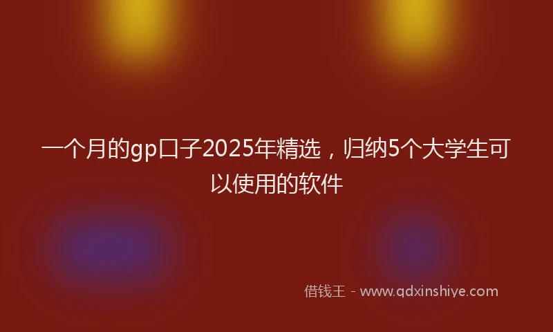 一个月的gp口子2025年精选，归纳5个大学生可以使用的软件