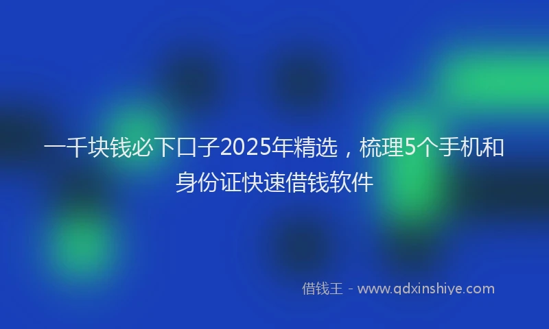 一千块钱必下口子2025年精选，梳理5个手机和身份证快速借钱软件