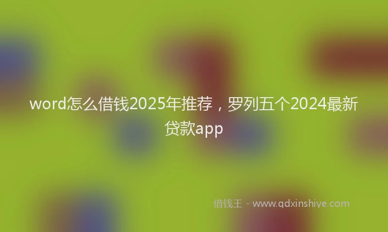 word怎么借钱2025年推荐，罗列五个2024最新贷款app