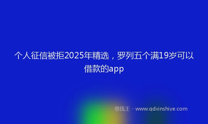 个人征信被拒2025年精选，罗列五个满19岁可以借款的app
