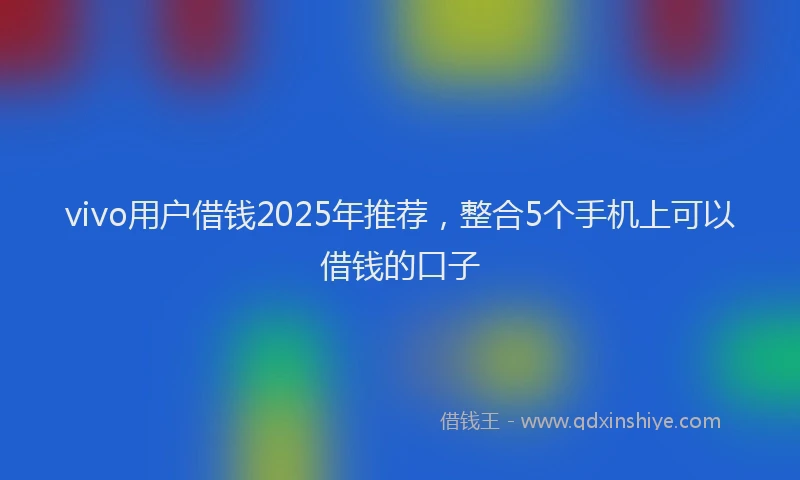 vivo用户借钱2025年推荐,整合5个手机上可以借钱的口子