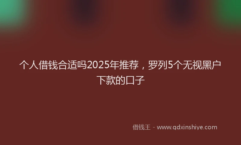 个人借钱合适吗2025年推荐,罗列5个无视黑户下款的口子