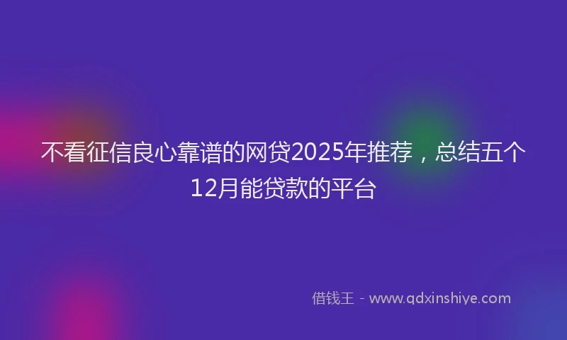 不看征信良心靠谱的网贷2025年推荐，总结五个12月能贷款的平台