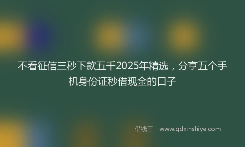 不看征信三秒下款五千2025年精选，分享五个手机身份证秒借现金的口子