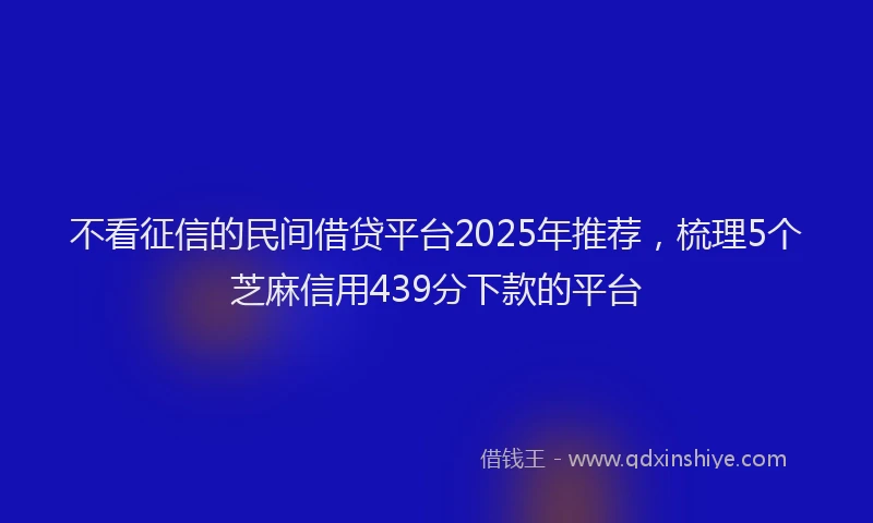 不看征信的民间借贷平台2025年推荐，梳理5个芝麻信用439分下款的平台
