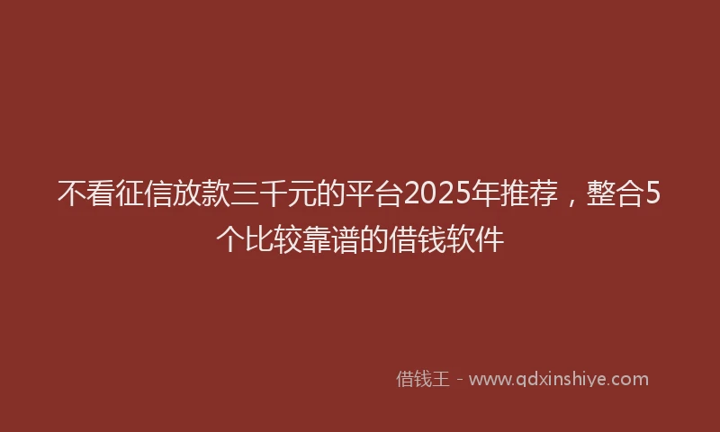 不看征信放款三千元的平台2025年推荐，整合5个比较靠谱的借钱软件