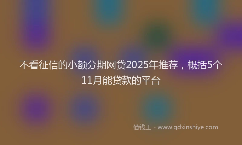 不看征信的小额分期网贷2025年推荐，概括5个11月能贷款的平台